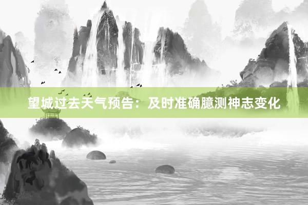 望城过去天气预告：及时准确臆测神志变化