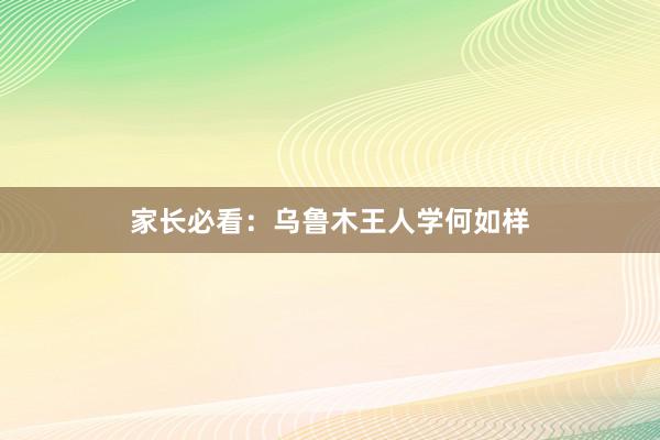 家长必看：乌鲁木王人学何如样