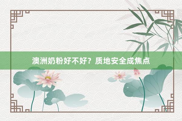 澳洲奶粉好不好？质地安全成焦点