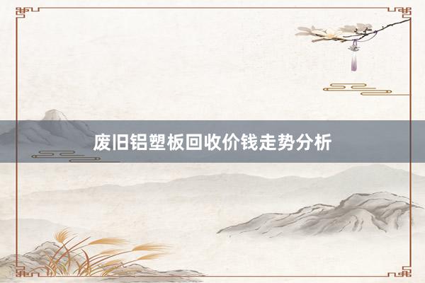 废旧铝塑板回收价钱走势分析
