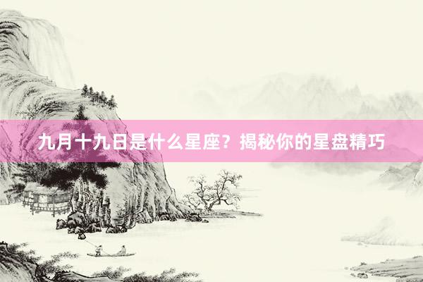 九月十九日是什么星座？揭秘你的星盘精巧