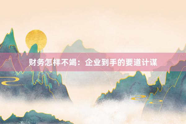财务怎样不竭：企业到手的要道计谋